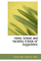 Home, School, and Vacation; A Book of Suggestions 1164675389 Book Cover