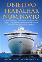 Objetivo Trabalhar Num Navio : Tudo o Que Precisa Saber e Fazer, para Iniciar Uma Carreira Internacional ?nica e Gratificante, a Bordo de Um Navio de Carga Ou de Cruzeiros 1534918124 Book Cover