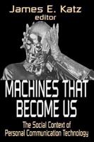 Machines That Become Us: The Social Context of Personal Communication Technology 1412806216 Book Cover