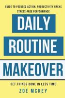 Daily Routine Makeover: Guide To Focused Action, Productivity Hacks, Stress-Free Performance - Get Things Done In Less Time 1537195956 Book Cover