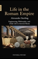 Life in the Roman Empire: Engineering, Philosophy, and Daily Life in Ancient Rome B0GJPTGX4B Book Cover