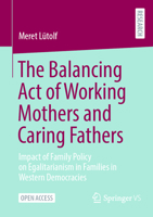 The Balancing Act of Working Mothers and Caring Fathers: Impact of Family Policy on Egalitarianism in Families in Western Democracies 3658477156 Book Cover