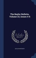 The Baylor Bulletin, Volume 23, Issues 4-6... 1021850691 Book Cover