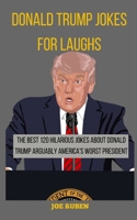 DONALD TRUMP JOKES FOR LAUGHS: THE BEST 120 HILARIOUS JOKES ABOUT DONALD TRUMP ARGUABLY AMERICA’S WORST PRESIDENT B08HGTJFGR Book Cover
