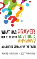What Has Prayer Got To Do With Anything, Anyway?: A Scientific Search For The Truth B0FK1YQ83B Book Cover