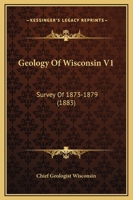 Geology Of Wisconsin V1: Survey Of 1873-1879 1167030753 Book Cover