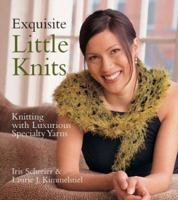 Exquisite Little Knits: Knitting with Luxurious Specialty Yarns 1579905366 Book Cover