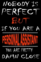 Nobody is perfect but if you'are a PERSONAL ASSISTANT you're pretty damn close: This Journal is the new gift for PERSONAL ASSISTANT it WILL Help you to organize your life and to work on your goals for 1661351794 Book Cover