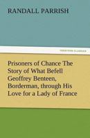 Prisoners Of Chance: The Story Of What Befell Geoffrey Benteen, Borderman, Through His Love For A Lady Of France 1986028704 Book Cover