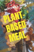 PLANT-BASED MEAL: HOW TO MAKE A DELICIOUS PLANT-BASED MEAL B0C6P9QTH3 Book Cover