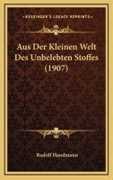Aus Der Kleinen Welt Des Unbelebten Stoffes (1907) 1167545168 Book Cover