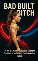 Bad Built Bitch: A No-BS Guide to Building Strength, Confidence, and a Body That Breaks the Rules B0F9T8KSTD Book Cover