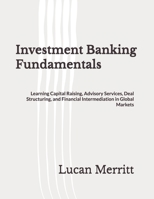 Investment Banking Fundamentals: Learning Capital Raising, Advisory Services, Deal Structuring, and Financial Intermediation in Global Markets B0H7QRFYWK Book Cover