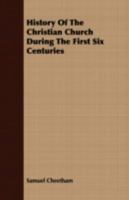 History of the Christian Church During the First Six Centuries 0548702500 Book Cover