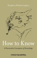 How to Know: A Practicalist Conception of Knowledge 0470658126 Book Cover