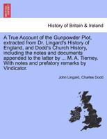 A True Account of the Gunpowder Plot: Extracted from Dr. Lingard's History of England, and Dodd's Church History, Including the Notes and Documents Appended to the Latter by M.A. Tierney; With Notes a 1177788519 Book Cover