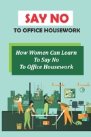 Say No To Office Housework: How Women Can Learn To Say No To Office Housework: Get Ahead Without Making Office Enemies B09CGMTH3Q Book Cover