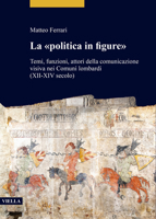 La Politica in Figure: Temi, Funzioni, Attori Della Comunicazione Visiva Nei Comuni Lombardi (XII-XIV Secolo) 8833138798 Book Cover