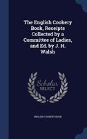 The English Cookery Book, Receipts Collected by a Committee of Ladies, and Ed. by J. H. Walsh 1298869471 Book Cover