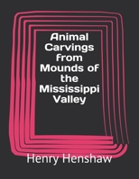 Animal Carvings from Mounds of the Mississippi Valley; Second Annual Report of the Bureau of Ethnology to the Secretary of the Smithsonian ... Office, Washington, 1883, pages 117-166 1720401373 Book Cover