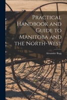 Practical Hand-book and Guide to Manitoba and the North-West [microform]: Containing Information on the Following Subjects: How to Get to Manitoba; The Cost of the Journey .. 1015211585 Book Cover