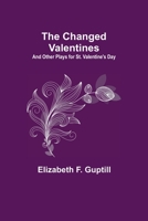 The Changed Valentines; And Other Plays for St. Valentine's Day 9354848737 Book Cover