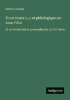 Étude historique et philologique sur Jean Pillot: Et sur les doctrines grammaticales du XVI siècle (French Edition) 3388729883 Book Cover