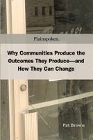 Plainspoken: Why Communities Produce the Outcomes They Produce—and How They Can Change. B0H6KT3YLD Book Cover