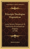 Principia Theologiae Dogmaticae: Juxta Seriem Temporum Et Traditionis Ecclesiasticae Digesta (1758) 116633256X Book Cover