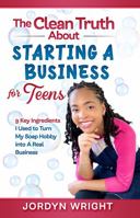 The Clean Truth About Starting A Business for Teens: 9 Key Ingredients I Used to Turn My Soap Hobby into a Real Business 1737418908 Book Cover