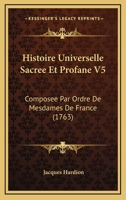 Histoire Universelle Sacree Et Profane V5: Composee Par Ordre De Mesdames De France (1763) 1166058069 Book Cover