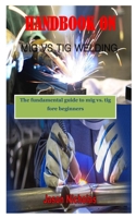 HANDBOOK ON MIG VS TIG WELDING: The fundamental guide to mig vs. tig fore beginners B08W4JRM93 Book Cover