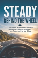 Steady Behind the Wheel: Overcoming Driving Anxiety and Panic to Rebuild Confidence on Highways, Busy Roads, and Everyday Drives B0HGZP8K39 Book Cover