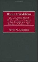 Rotten Foundations: The Conceptual Basis of the Marxist-Leninist Regimes of East Germany and Other Countries of the Soviet Bloc 0275975665 Book Cover