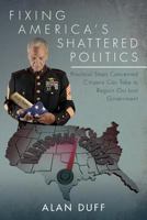 Fixing America's Shattered Politics: Practical Steps Concerned Citizens Can Take to Regain Our Lost Government 1532905467 Book Cover