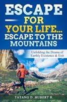 Escape for Your Life…Escape to the Mountains: Unfolding the Drama of Earthly Existence & Exit 1648302173 Book Cover