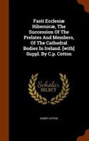 Fasti Ecclesi� Hibernic�, the Succession of the Prelates and Members, of the Cathedral Bodies in Ireland. [with] Suppl. by C.P. Cotton 9354153275 Book Cover