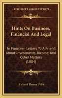 Hints On Business, Financial And Legal: In Fourteen Letters To A Friend, About Investments, Income, And Other Matters 1165481642 Book Cover