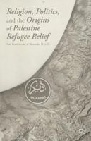 Religion, Politics, and the Origins of Palestine Refugee Relief 1137378166 Book Cover