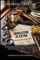 Absolution Is Extra: Being the Recovered Accounts of Sebastian X. Fontenot, Late of the Society of Jesus, Chaplain, and Bail Enforcement Agent, in the Matter of Chinaberry County, Alabama B0HGRQXML7 Book Cover