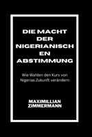 DIE MACHT DER NIGERIANISCHEN ABSTIMMUNG Wie Wahlen den Kurs von Nigerias Zukunft verändern B0BW32CVNC Book Cover