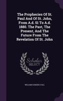 The Prophecies Of St. Paul And Of St. John, From A.d. 51 To A.d. 1880. The Past, The Present, And The Future From The Revelation Of St. John... 1276780532 Book Cover
