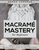 Macrame Mastery For Beginners: Discover Simple and Beautiful Macrame Projects Perfect for First-Time Crafters 1787938328 Book Cover