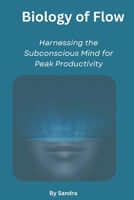 Biology of Flow: Harnessing the Subconscious Mind for Peak Productivity B0GZD4T6CM Book Cover