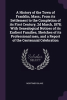 A History of the Town of Franklin, Mass.; From its Settlement to the Completion of its First Century, 2d March, 1878; With Genealogical Notices of its ... and a Report of the Centennial Celebration 1020761377 Book Cover