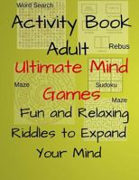 Activity Book Adult Ultimate Mind Games Fun and Relaxing Riddles to Expand Your Mind: 400+Much More Riddles to Make Your Friends Laugh With Mazes,Sudoku,Word Search,Rebus For Adults,Teens Volume 4 1987465636 Book Cover