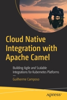 Cloud Native Integration with Apache Camel: Building Agile and Scalable Integrations for Kubernetes Platforms 1484272102 Book Cover
