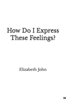 How Do I Express These Feelings? B09Y4CTWNN Book Cover