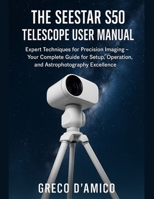 The Seestar S50 Telescope User Manual: Expert Techniques for Precision Imaging - Your Complete Guide for Setup, Operation, and Astrophotography Excellence. B0FWKNTQ9X Book Cover