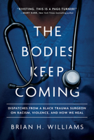 The Bodies Keep Coming: Dispatches from a Black Trauma Surgeon on Racism, Violence, and How We Heal 1506483127 Book Cover